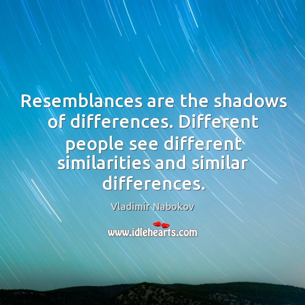 Resemblances are the shadows of differences. Different people see different similarities and Vladimir Nabokov Picture Quote