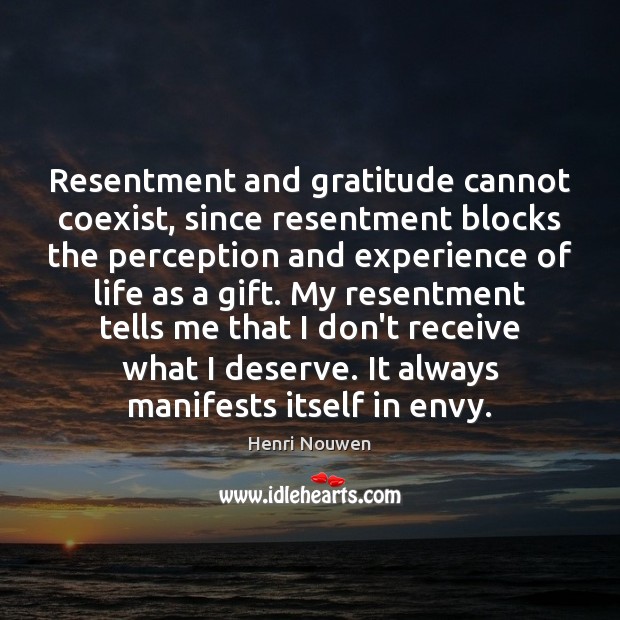 Resentment and gratitude cannot coexist, since resentment blocks the perception and experience Image
