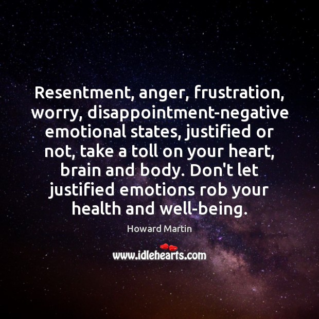 Resentment, anger, frustration, worry, disappointment-negative emotional states, justified or not, take a Howard Martin Picture Quote