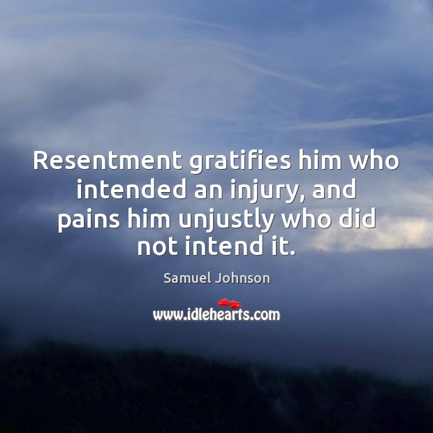 Resentment gratifies him who intended an injury, and pains him unjustly who Samuel Johnson Picture Quote