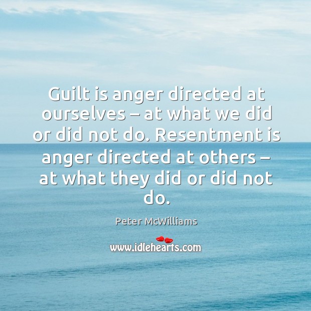 Resentment is anger directed at others – at what they did or did not do. Peter McWilliams Picture Quote
