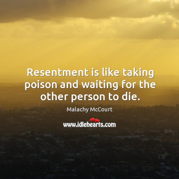 Resentment is like taking poison and waiting for the other person to die. Malachy McCourt Picture Quote