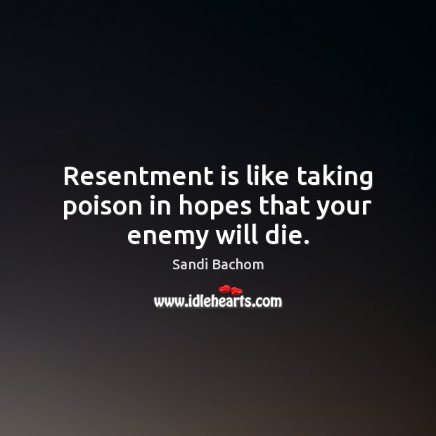 Resentment is like taking poison in hopes that your enemy will die. Sandi Bachom Picture Quote