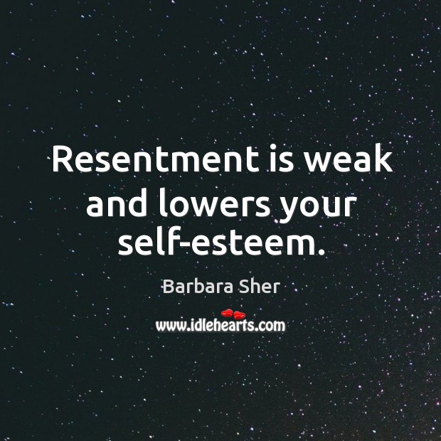 Resentment is weak and lowers your self-esteem. Barbara Sher Picture Quote
