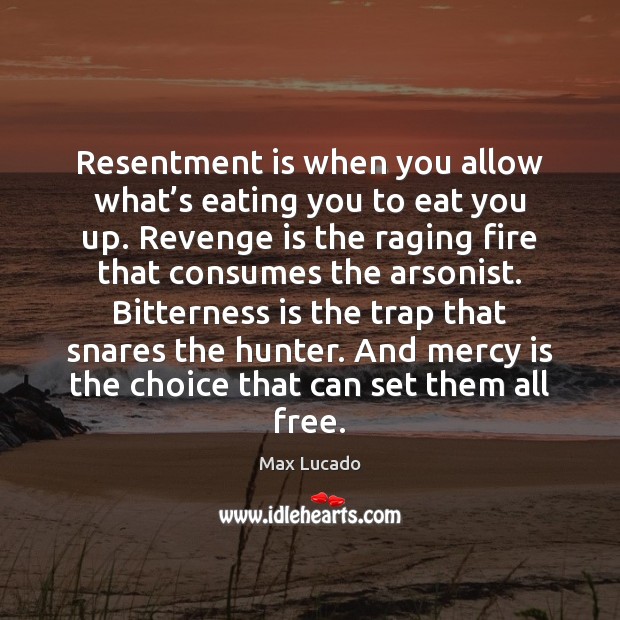 Resentment is when you allow what’s eating you to eat you Max Lucado Picture Quote