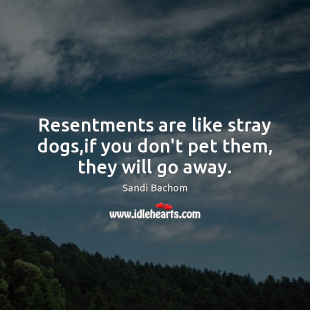 Resentments are like stray dogs,if you don’t pet them, they will go away. Image