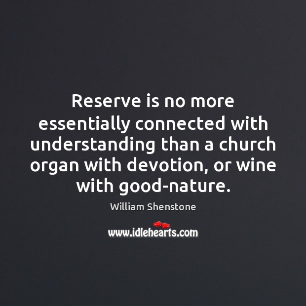 Reserve is no more essentially connected with understanding than a church organ William Shenstone Picture Quote