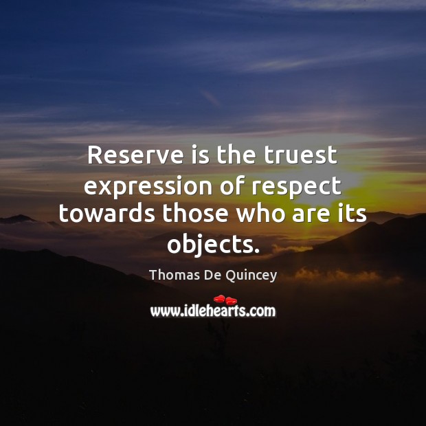 Reserve is the truest expression of respect towards those who are its objects. Thomas De Quincey Picture Quote