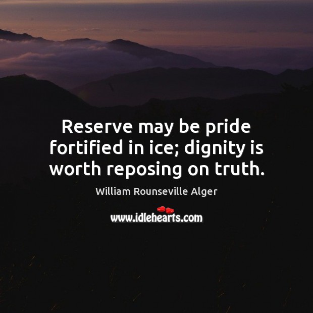 Reserve may be pride fortified in ice; dignity is worth reposing on truth. William Rounseville Alger Picture Quote