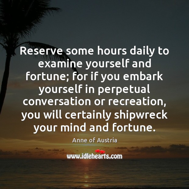 Reserve some hours daily to examine yourself and fortune; for if you Image