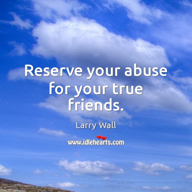 Reserve your abuse for your true friends. Larry Wall Picture Quote