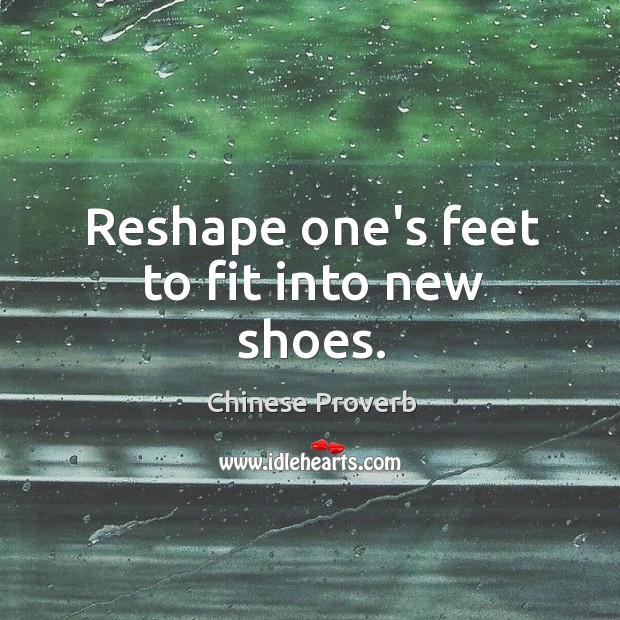 Reshape one’s feet to fit into new shoes. Chinese Proverbs Image