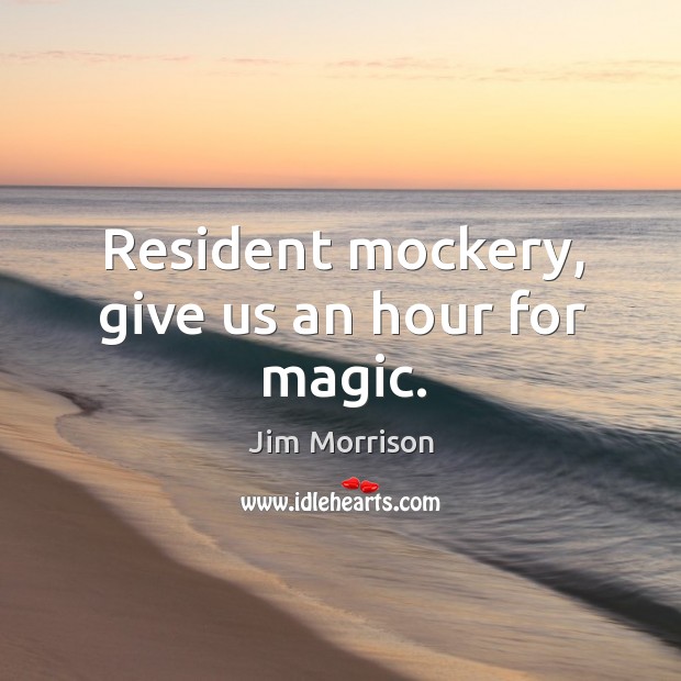 Resident mockery, give us an hour for magic. Jim Morrison Picture Quote