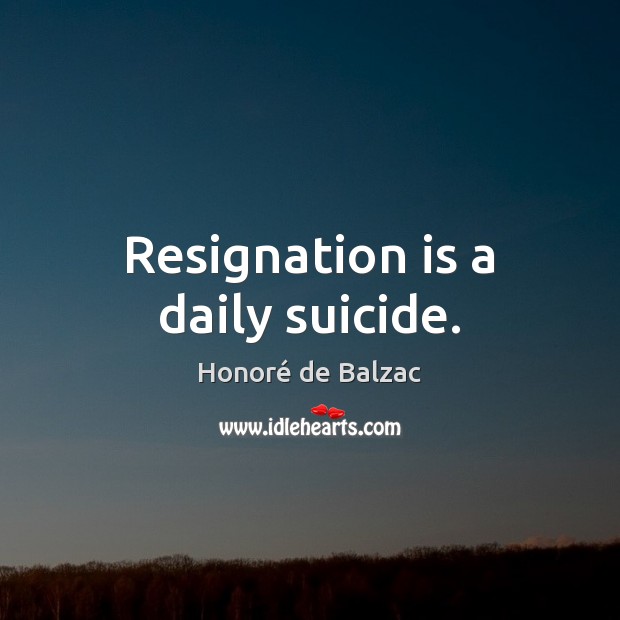 Resignation is a daily suicide. Image