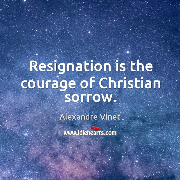 Resignation is the courage of christian sorrow. Alexandre Vinet Picture Quote