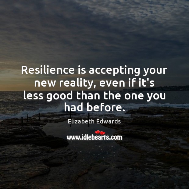 Resilience is accepting your new reality, even if it’s less good than Elizabeth Edwards Picture Quote