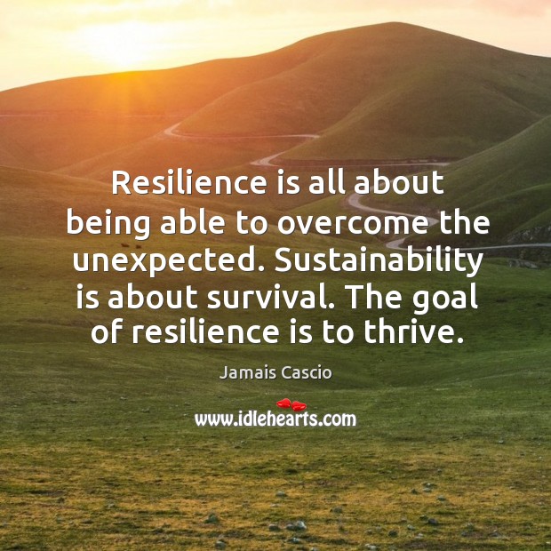 Resilience is all about being able to overcome the unexpected. Sustainability is Jamais Cascio Picture Quote