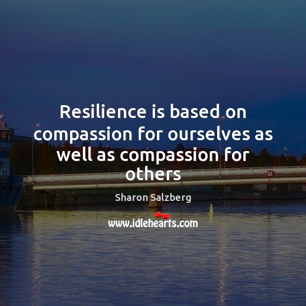 Resilience is based on compassion for ourselves as well as compassion for others Sharon Salzberg Picture Quote
