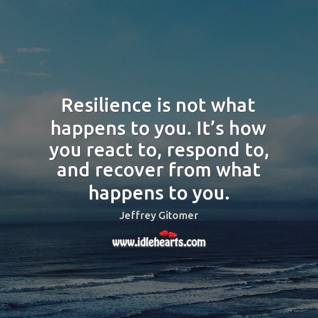 Resilience is not what happens to you. It’s how you react Jeffrey Gitomer Picture Quote