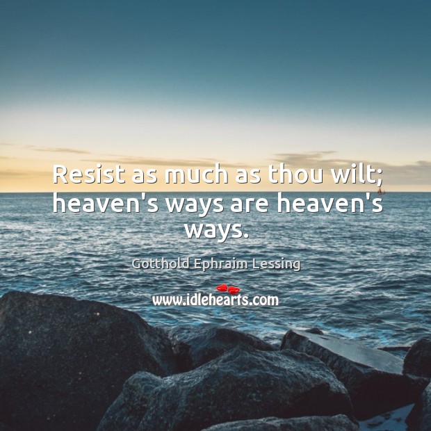Resist as much as thou wilt; heaven’s ways are heaven’s ways. Gotthold Ephraim Lessing Picture Quote