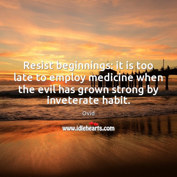Resist beginnings: it is too late to employ medicine when the evil Ovid Picture Quote