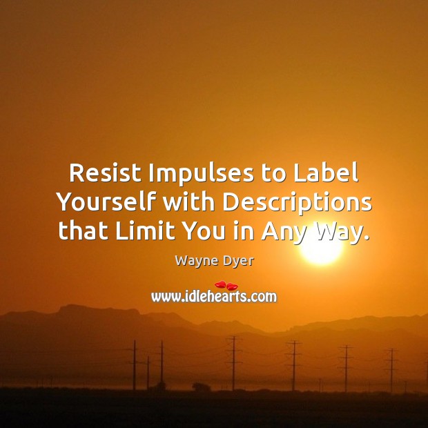 Resist Impulses to Label Yourself with Descriptions that Limit You in Any Way. Wayne Dyer Picture Quote