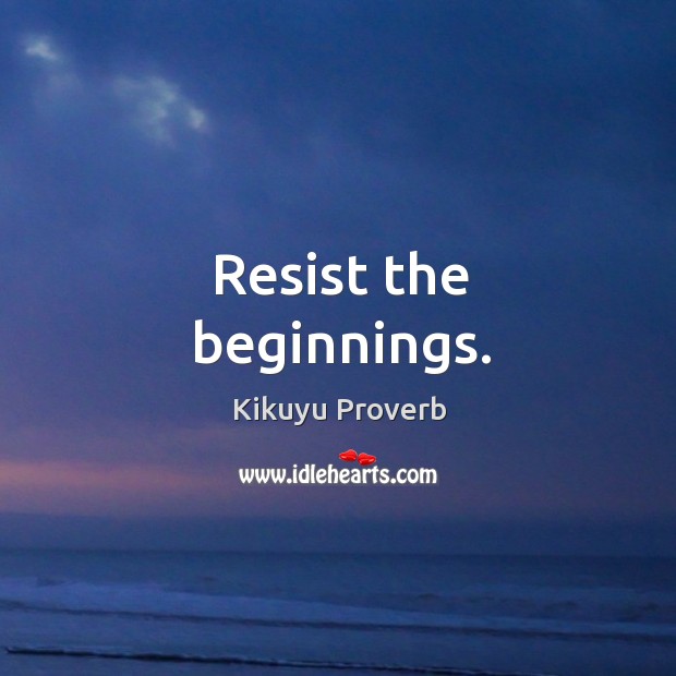 Resist the beginnings. Kikuyu Proverbs Image