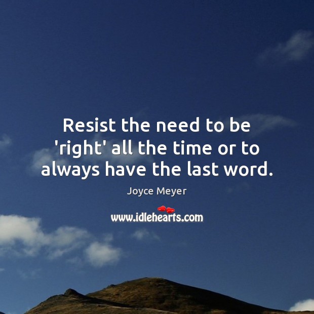Resist the need to be ‘right’ all the time or to always have the last word. Joyce Meyer Picture Quote