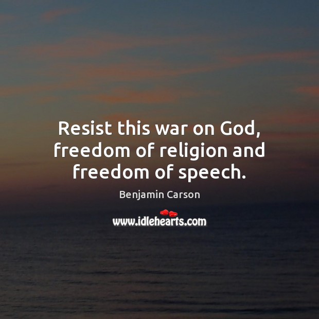 Resist this war on God, freedom of religion and freedom of speech. Benjamin Carson Picture Quote