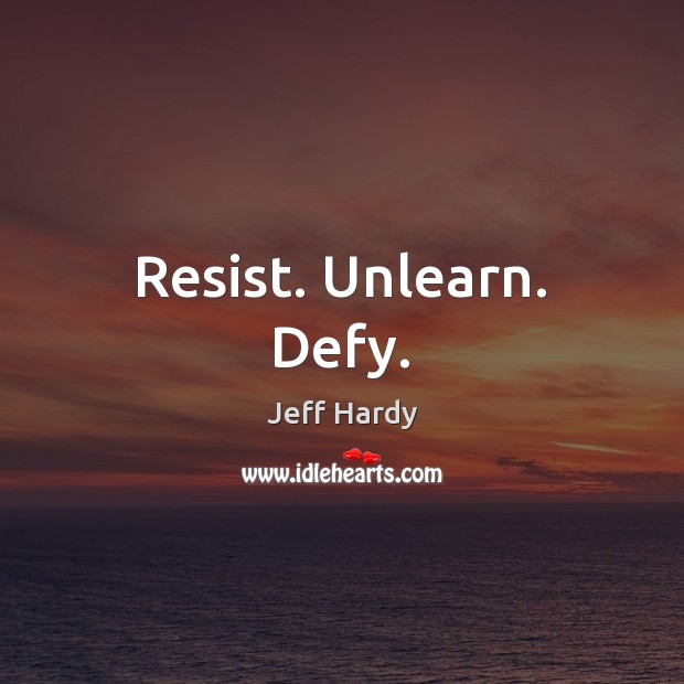 Resist. Unlearn. Defy. Jeff Hardy Picture Quote