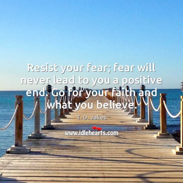 Resist your fear; fear will never lead to you a positive end. T. D. Jakes Picture Quote