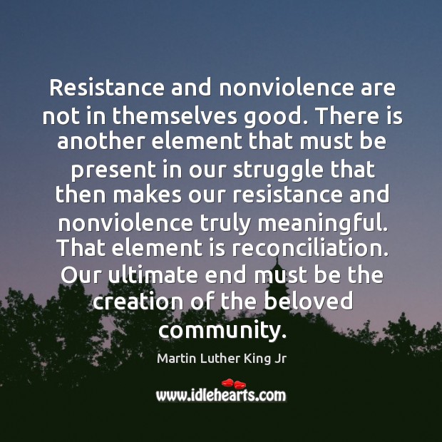 Resistance and nonviolence are not in themselves good. There is another element Image