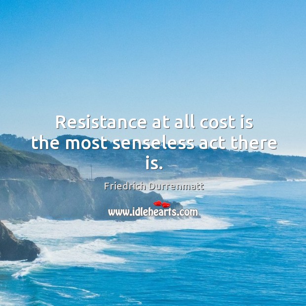Resistance at all cost is the most senseless act there is. Image