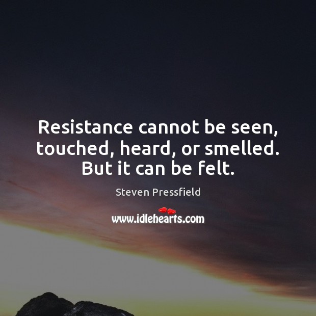 Resistance cannot be seen, touched, heard, or smelled. But it can be felt. Steven Pressfield Picture Quote