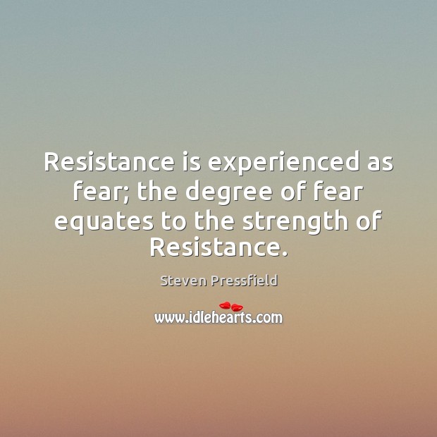 Resistance is experienced as fear; the degree of fear equates to the Steven Pressfield Picture Quote