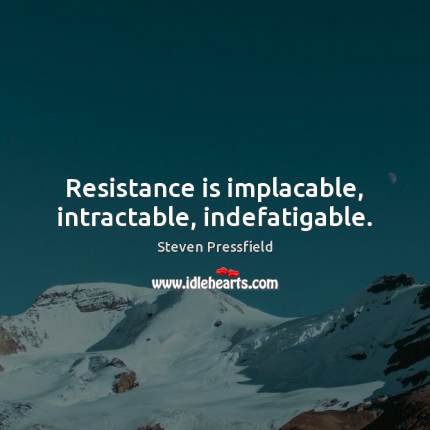 Resistance is implacable, intractable, indefatigable. Steven Pressfield Picture Quote