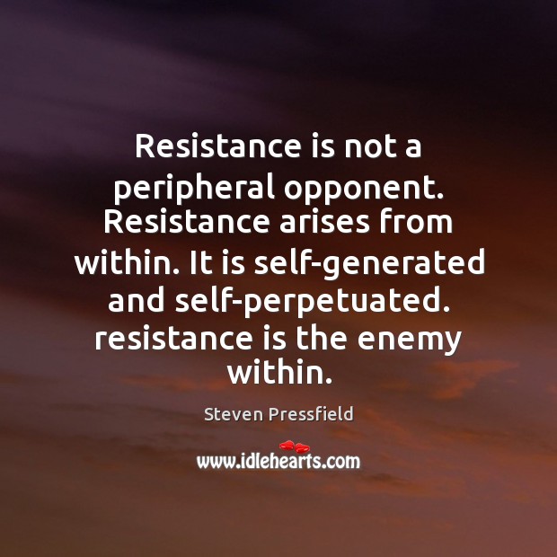 Resistance is not a peripheral opponent. Resistance arises from within. It is Steven Pressfield Picture Quote