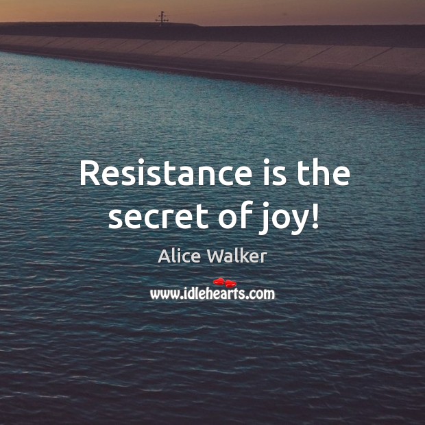 Resistance is the secret of joy! Alice Walker Picture Quote