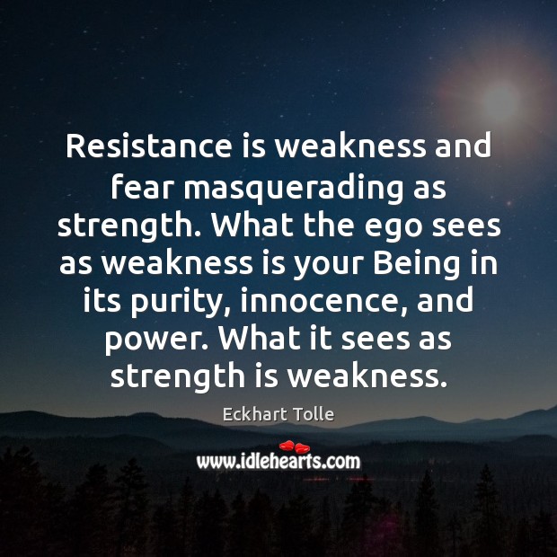 Resistance is weakness and fear masquerading as strength. What the ego sees Eckhart Tolle Picture Quote