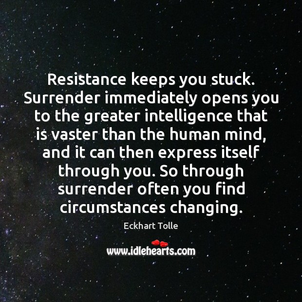 Resistance keeps you stuck. Surrender immediately opens you to the greater intelligence Image