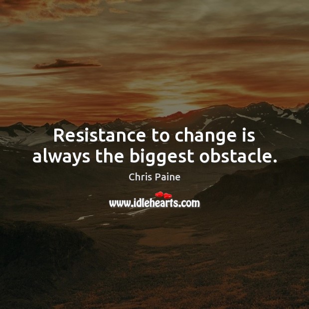 Resistance to change is always the biggest obstacle. Chris Paine Picture Quote
