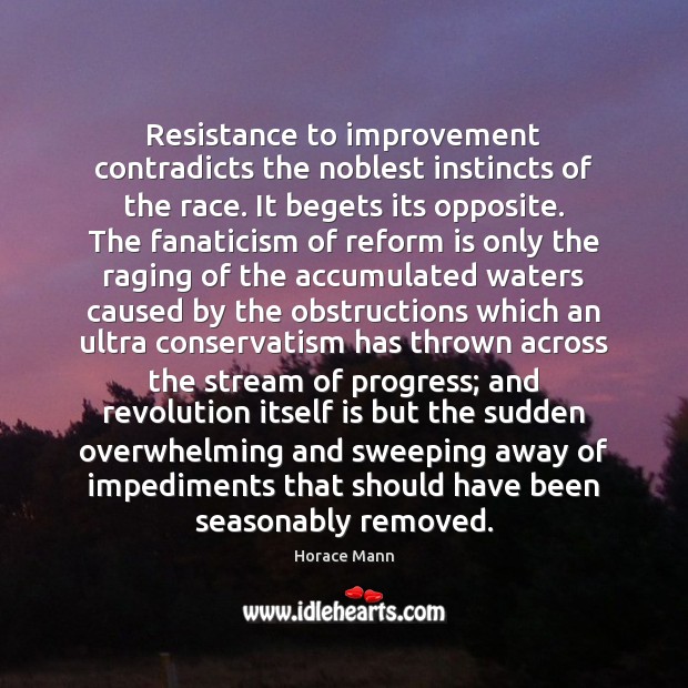Resistance to improvement contradicts the noblest instincts of the race. It begets Horace Mann Picture Quote