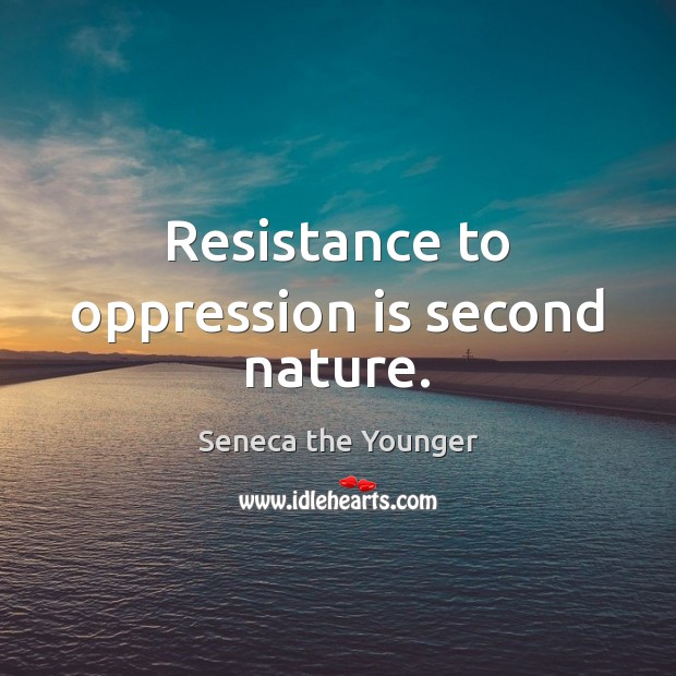 Resistance to oppression is second nature. Seneca the Younger Picture Quote