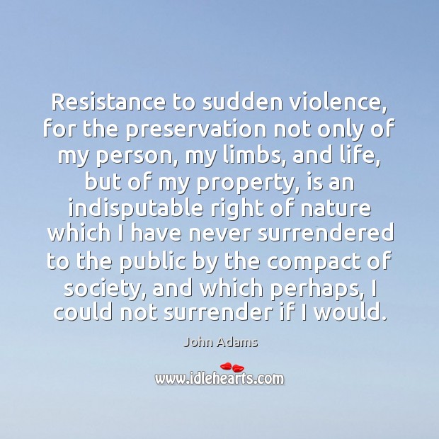 Resistance to sudden violence, for the preservation not only of my person, John Adams Picture Quote