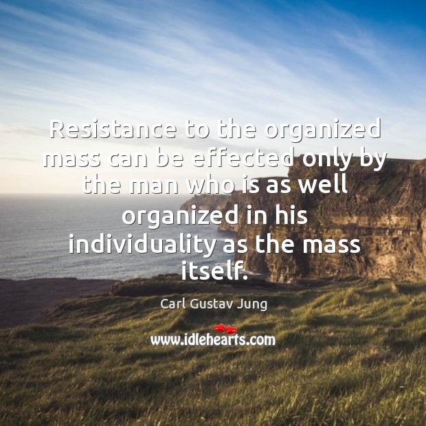 Resistance to the organized mass can be effected only by the man who is as well Carl Gustav Jung Picture Quote