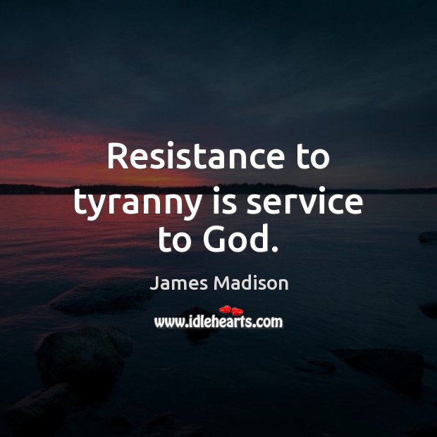 Resistance to tyranny is service to God. Image