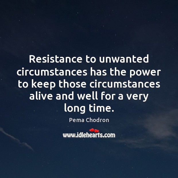 Resistance to unwanted circumstances has the power to keep those circumstances alive Pema Chodron Picture Quote