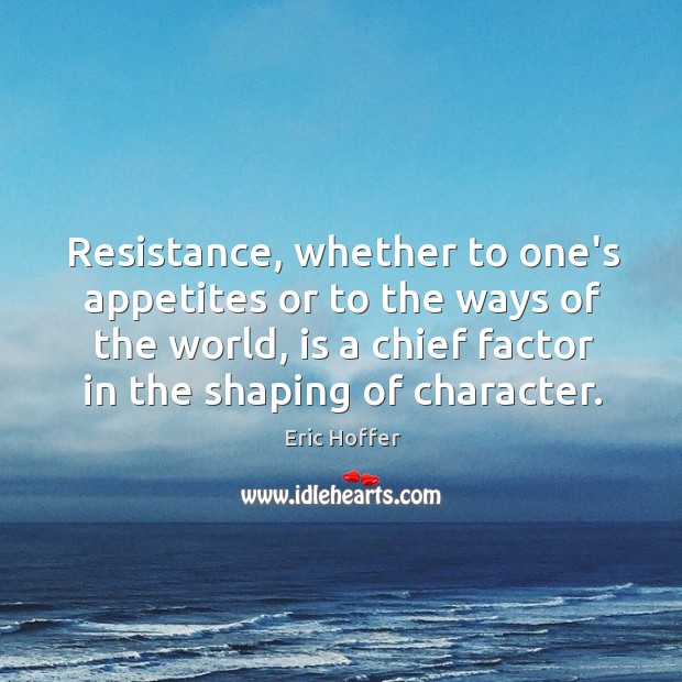 Resistance, whether to one’s appetites or to the ways of the world, Eric Hoffer Picture Quote