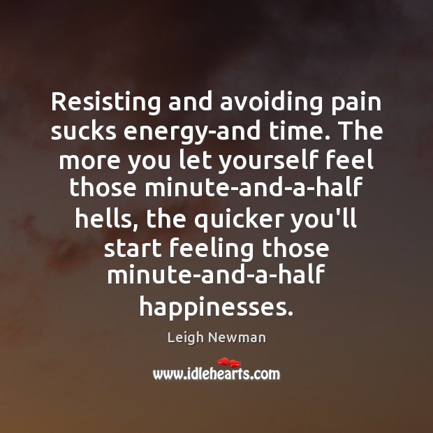 Resisting and avoiding pain sucks energy-and time. The more you let yourself Image