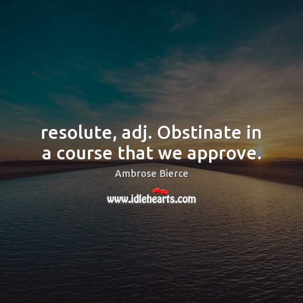 Resolute, adj. Obstinate in a course that we approve. Image